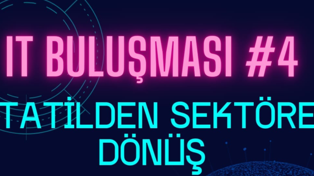 IT Buluşması #4: Tatilden Sektöre Dönüş