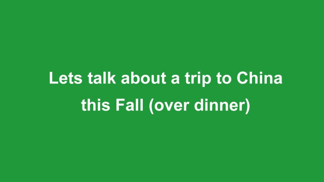Lets talk about a trip to China this Fall (over dinner)