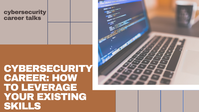 How To Leverage Your Existing Skills For A Career in Cybersecurity