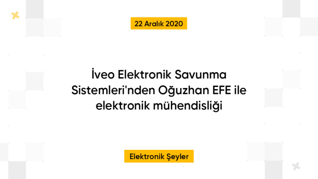 İveo Elektronik Savunma Sistemleri'nden Oğuzhan EFE ile elektronik mühendisliği