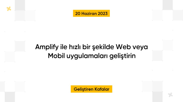 Amplify ile hızlı bir şekilde Web veya Mobil uygulamaları geliştirin