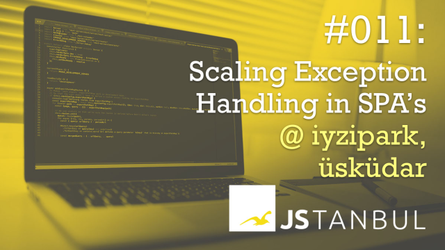 JSTANBUL Meetup #011: Scaling Exception Handling in SPA’s
