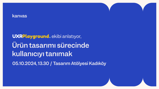 Kanvas x UXRPlayground: Ürün tasarımı sürecinde kullanıcıyı tanımak