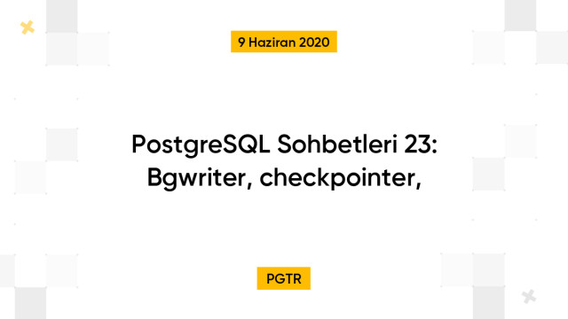 PostgreSQL Sohbetleri 23: Bgwriter, checkpointer,