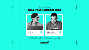 Shared Screen #02 – Yeni Nesil Ajans Deneyimi: Tasarım Aboneliği