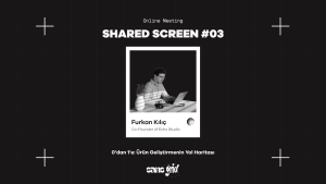 Shared Screen #03 – 0’dan 1’e: Ürün Geliştirmenin Yol Haritası