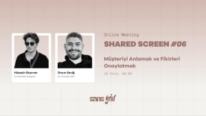 Shared Screen #06 — Müşteriyi Anlamak ve Fikirleri Onaylatmak