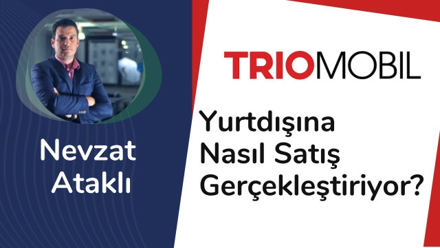 Trio Mobil Yurtdışına Nasıl Satış Gerçekleştiriyor? - Nevzat Ataklı