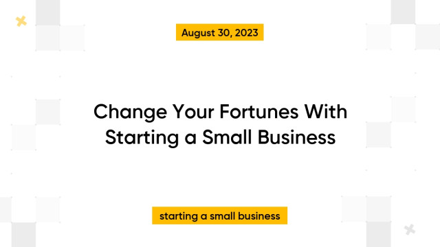 Change Your Fortunes With Starting a Small Business