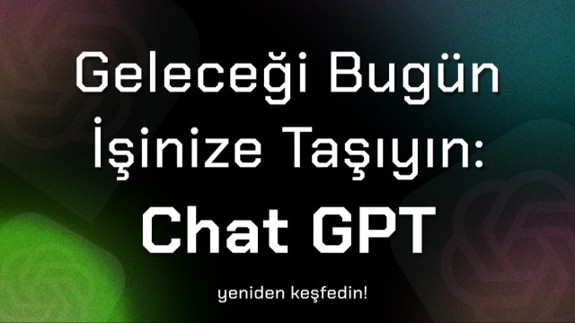 Geleceği Bugün İşinize Taşıyın: Chat GPT yeniden keşfedin!